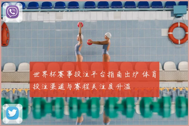 世界杯赛事投注平台指南出炉 体育投注渠道与赛程关注度升温