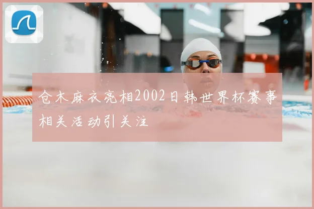 仓木麻衣亮相2002日韩世界杯赛事相关活动引关注
