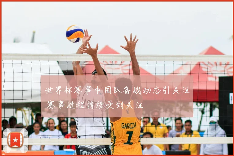 世界杯赛事中国队备战动态引关注 赛事进程持续受到关注
