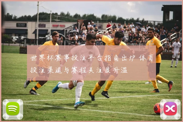 世界杯赛事投注平台指南出炉 体育投注渠道与赛程关注度升温