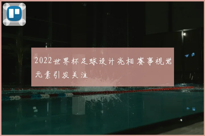 2022世界杯足球设计亮相 赛事视觉元素引发关注