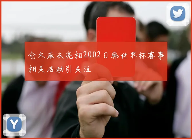 仓木麻衣亮相2002日韩世界杯赛事相关活动引关注