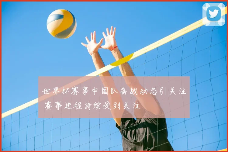 世界杯赛事中国队备战动态引关注 赛事进程持续受到关注