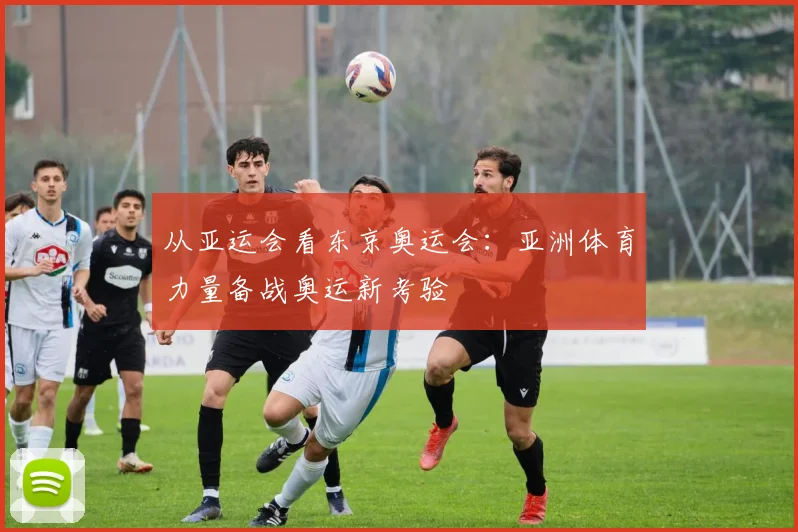 从亚运会看东京奥运会:亚洲体育力量备战奥运新考验