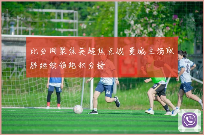 比分网聚焦英超焦点战 曼城主场取胜继续领跑积分榜