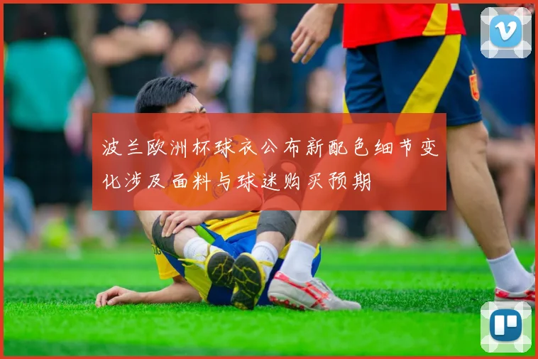波兰欧洲杯球衣公布新配色细节变化涉及面料与球迷购买预期