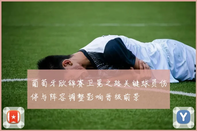 葡萄牙欧锦赛卫冕之路关键球员伤停与阵容调整影响晋级前景