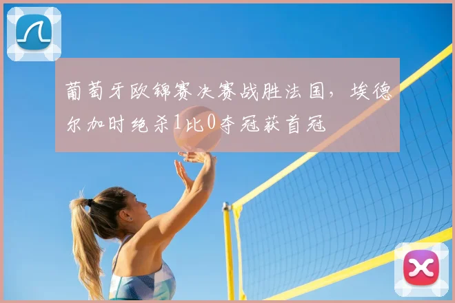 葡萄牙欧锦赛决赛战胜法国,埃德尔加时绝杀1比0夺冠获首冠