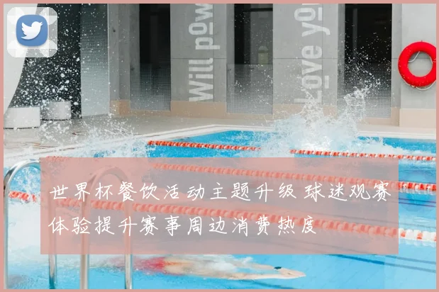 世界杯餐饮活动主题升级 球迷观赛体验提升赛事周边消费热度