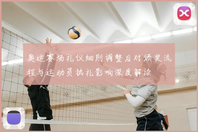 奥运赛场礼仪细则调整后对颁奖流程与运动员执礼影响深度解读