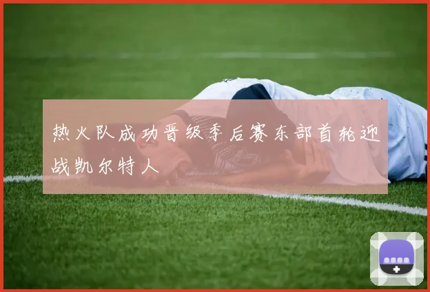 热火队成功晋级季后赛东部首轮迎战凯尔特人