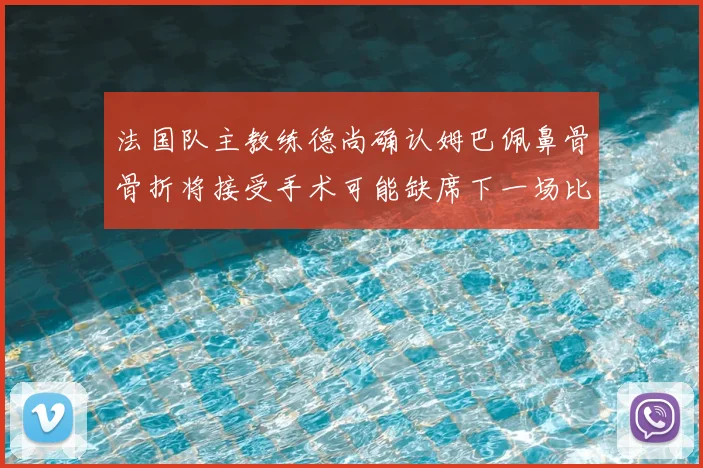 法国队主教练德尚确认姆巴佩鼻骨骨折将接受手术可能缺席下一场比赛