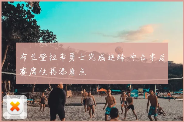 布兰登拉率勇士完成逆转 冲击季后赛席位再添看点