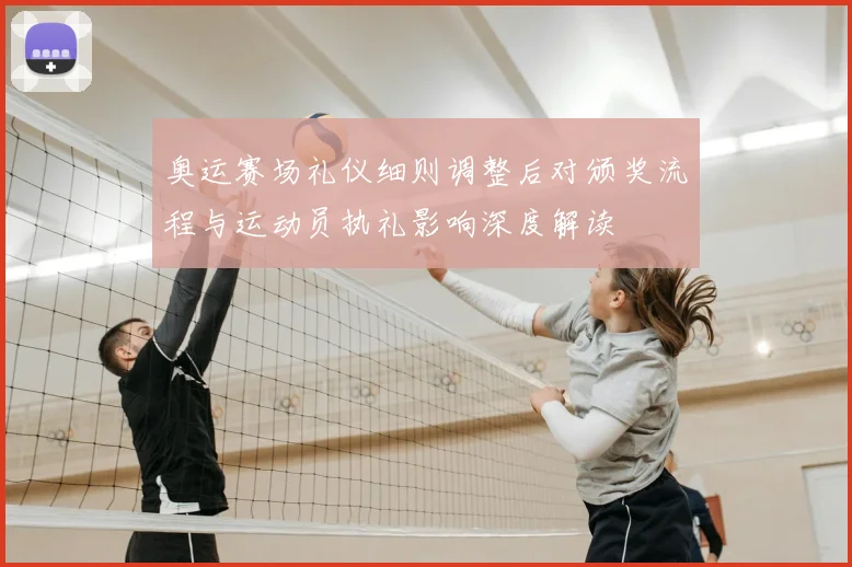 奥运赛场礼仪细则调整后对颁奖流程与运动员执礼影响深度解读