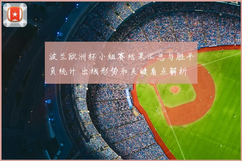 波兰欧洲杯小组赛结果汇总与胜平负统计 出线形势和关键看点解析