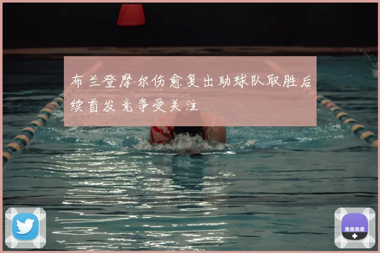 布兰登摩尔伤愈复出助球队取胜后续首发竞争受关注