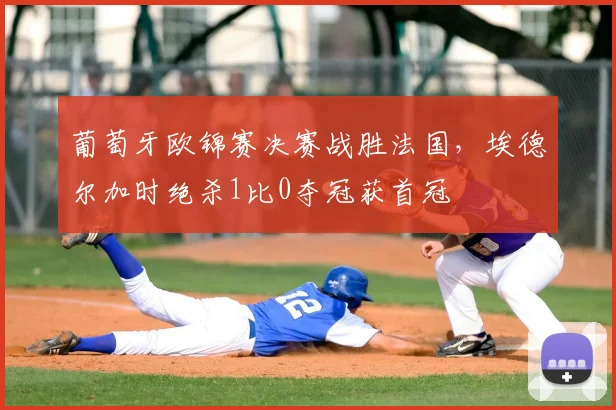 葡萄牙欧锦赛决赛战胜法国,埃德尔加时绝杀1比0夺冠获首冠