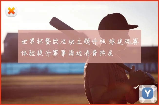 世界杯餐饮活动主题升级 球迷观赛体验提升赛事周边消费热度