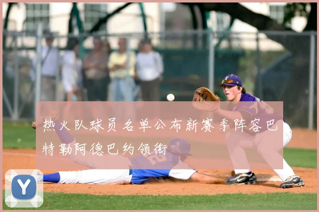 热火队球员名单公布新赛季阵容巴特勒阿德巴约领衔