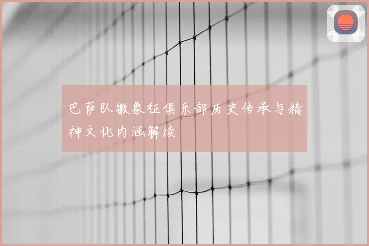 巴萨队徽象征俱乐部历史传承与精神文化内涵解读